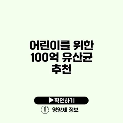 어린이를 위한 100억 유산균 추천