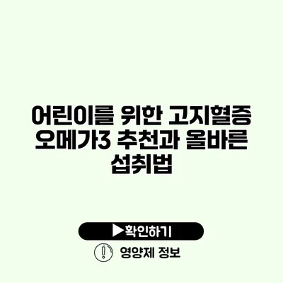 어린이를 위한 고지혈증 오메가3 추천과 올바른 섭취법