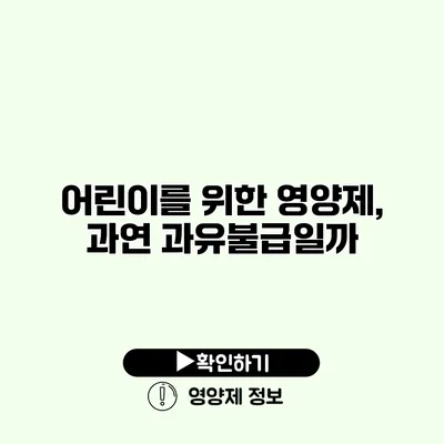 어린이를 위한 영양제, 과연 과유불급일까?