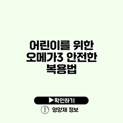 어린이를 위한 오메가3 안전한 복용법