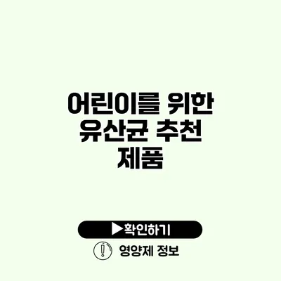 어린이를 위한 유산균 추천 제품