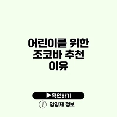 어린이를 위한 조코바 추천 이유