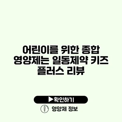 어린이를 위한 종합 영양제는? 일동제약 키즈 플러스 리뷰