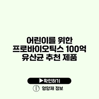 어린이를 위한 프로바이오틱스 100억 유산균 추천 제품