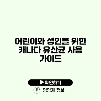 어린이와 성인을 위한 캐나다 유산균 사용 가이드