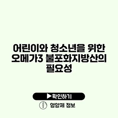 어린이와 청소년을 위한 오메가3 불포화지방산의 필요성