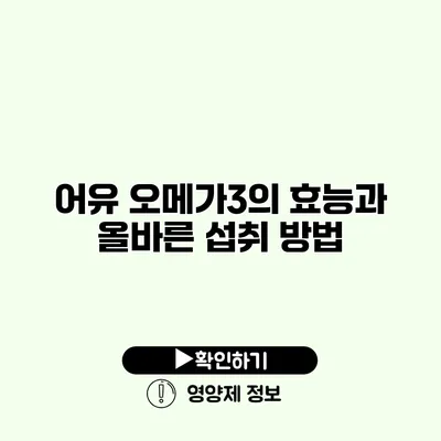 어유 오메가3의 효능과 올바른 섭취 방법