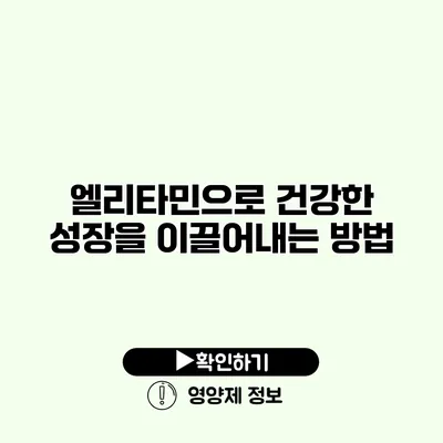 엘리타민으로 건강한 성장을 이끌어내는 방법