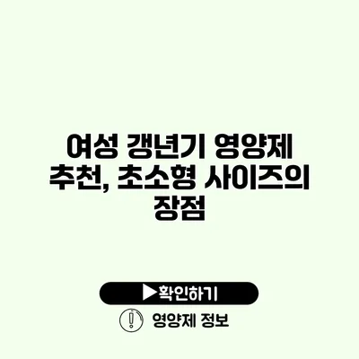 여성 갱년기 영양제 추천, 초소형 사이즈의 장점