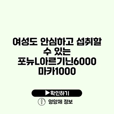 여성도 안심하고 섭취할 수 있는 포뉴L아르기닌6000 마카1000