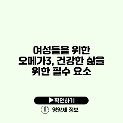 여성들을 위한 오메가3, 건강한 삶을 위한 필수 요소