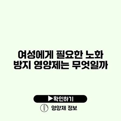 여성에게 필요한 노화 방지 영양제는 무엇일까?