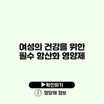 여성의 건강을 위한 필수 항산화 영양제