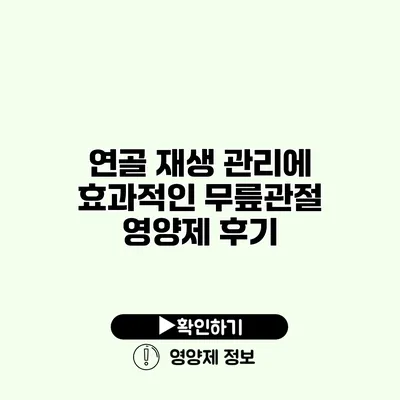 연골 재생 관리에 효과적인 무릎관절 영양제 후기