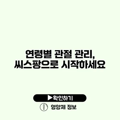 연령별 관절 관리, 씨스팡으로 시작하세요