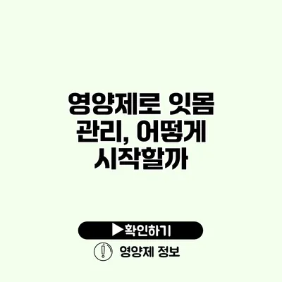 영양제로 잇몸 관리, 어떻게 시작할까?