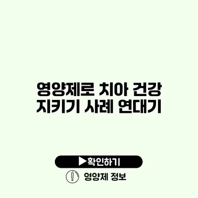 영양제로 치아 건강 지키기 사례 연대기