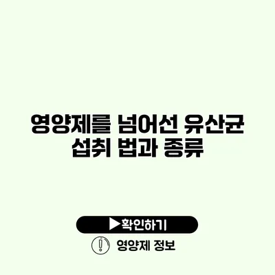 영양제를 넘어선 유산균 섭취 법과 종류