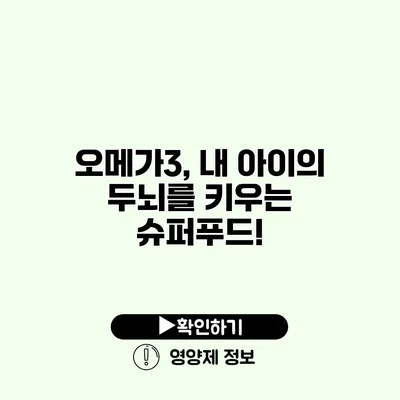 오메가3, 내 아이의 두뇌를 키우는 슈퍼푸드!