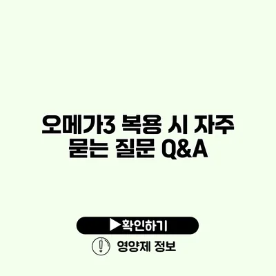 오메가3 복용 시 자주 묻는 질문 Q&A