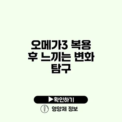 오메가3 복용 후 느끼는 변화 탐구