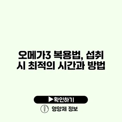 오메가3 복용법, 섭취 시 최적의 시간과 방법