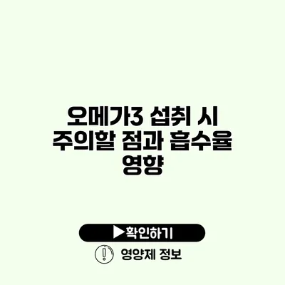 오메가3 섭취 시 주의할 점과 흡수율 영향