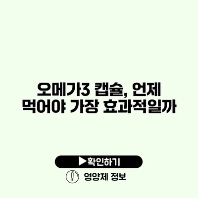 오메가3 캡슐, 언제 먹어야 가장 효과적일까?