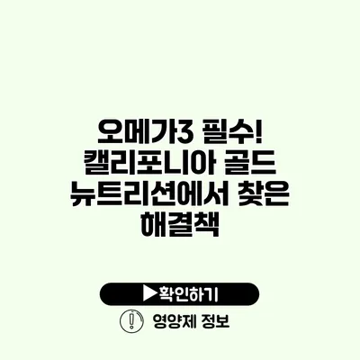 오메가3 필수! 캘리포니아 골드 뉴트리션에서 찾은 해결책