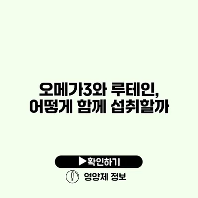 오메가3와 루테인, 어떻게 함께 섭취할까?