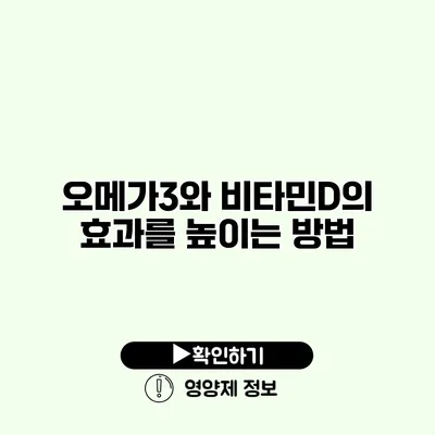 오메가3와 비타민D의 효과를 높이는 방법