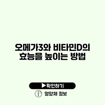 오메가3와 비타민D의 효능을 높이는 방법