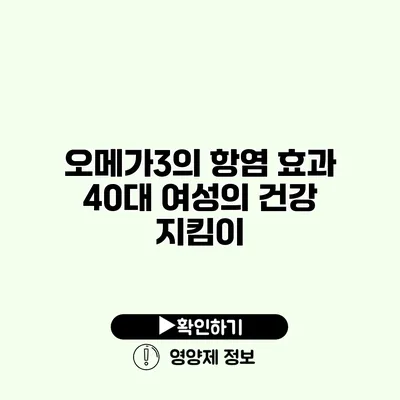 오메가3의 항염 효과 40대 여성의 건강 지킴이