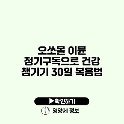 오쏘몰 이뮨 정기구독으로 건강 챙기기 30일 복용법