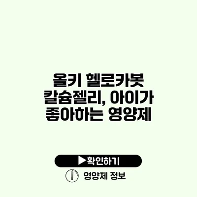 올키 헬로카봇 칼슘젤리, 아이가 좋아하는 영양제