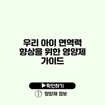 우리 아이 면역력 향상을 위한 영양제 가이드