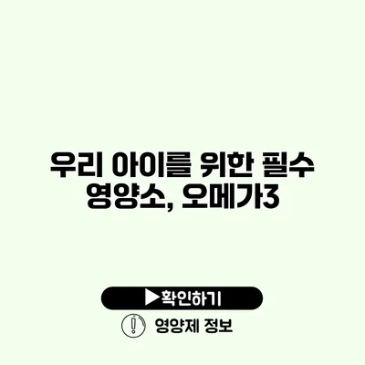 우리 아이를 위한 필수 영양소, 오메가3