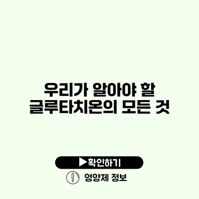 우리가 알아야 할 글루타치온의 모든 것