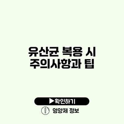 유산균 복용 시 주의사항과 팁