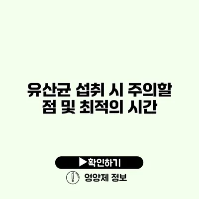 유산균 섭취 시 주의할 점 및 최적의 시간