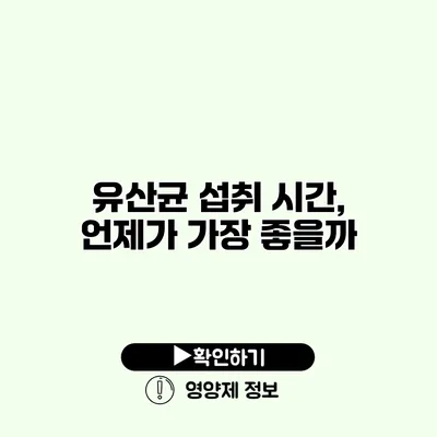 유산균 섭취 시간, 언제가 가장 좋을까?