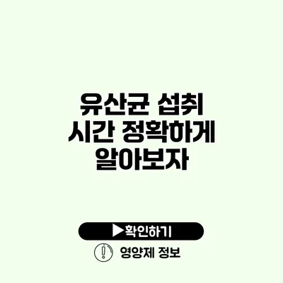 유산균 섭취 시간 정확하게 알아보자