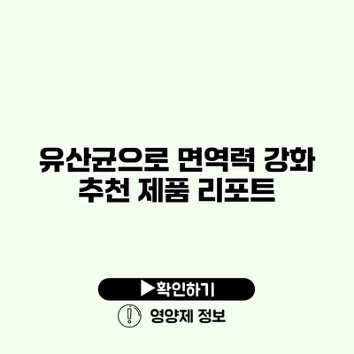 유산균으로 면역력 강화 추천 제품 리포트