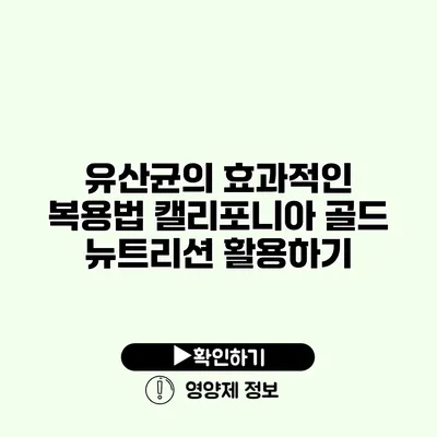 유산균의 효과적인 복용법 캘리포니아 골드 뉴트리션 활용하기