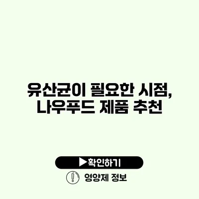 유산균이 필요한 시점, 나우푸드 제품 추천