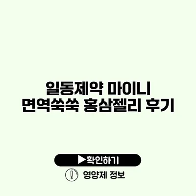 일동제약 마이니 면역쑥쑥 홍삼젤리 후기