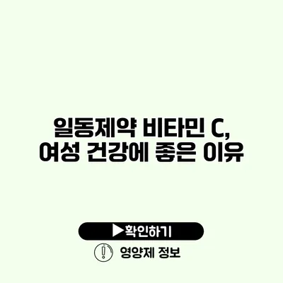 일동제약 비타민 C, 여성 건강에 좋은 이유