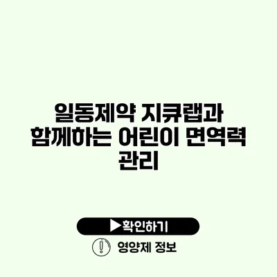 일동제약 지큐랩과 함께하는 어린이 면역력 관리