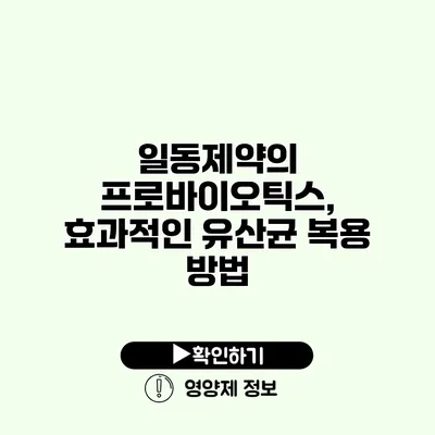 일동제약의 프로바이오틱스, 효과적인 유산균 복용 방법