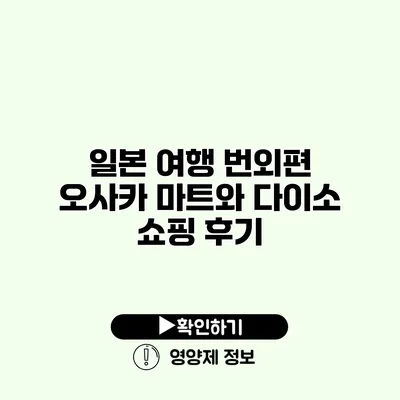 일본 여행 번외편 오사카 마트와 다이소 쇼핑 후기